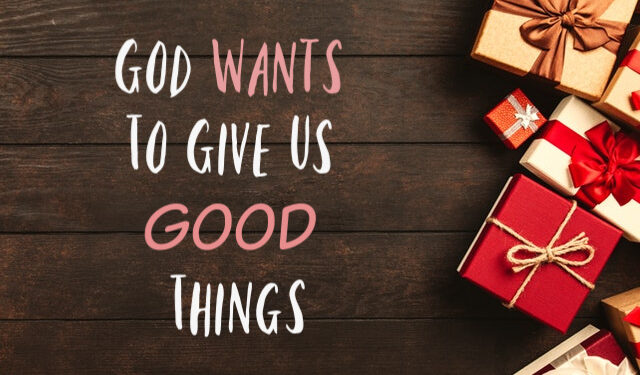 God Wants To Give You Good Things